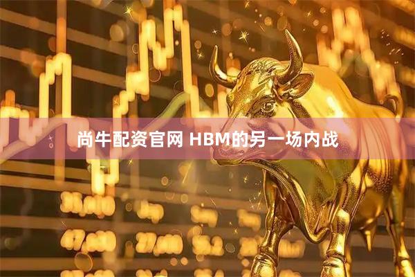 尚牛配资官网 HBM的另一场内战