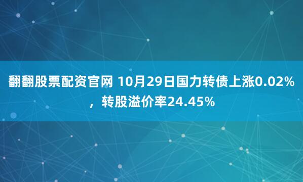 翻翻股票配资官网 10月29日国力转债上涨0.02%，转股溢价率24.45%