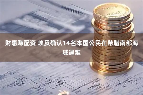 财惠赚配资 埃及确认14名本国公民在希腊南部海域遇难
