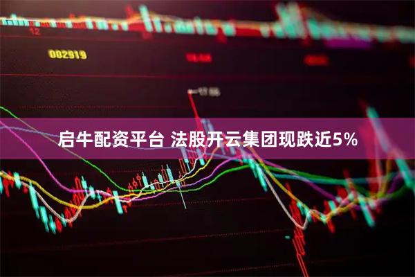 启牛配资平台 法股开云集团现跌近5%