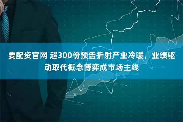 要配资官网 超300份预告折射产业冷暖，业绩驱动取代概念博弈成市场主线