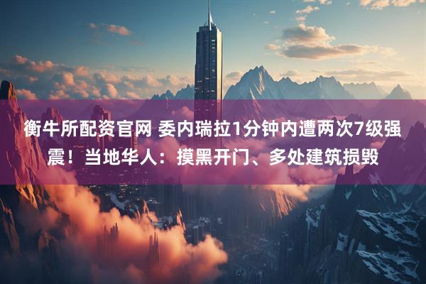 衡牛所配资官网 委内瑞拉1分钟内遭两次7级强震！当地华人：摸黑开门、多处建筑损毁